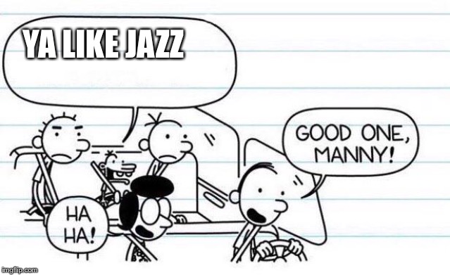 good one manny | YA LIKE JAZZ | image tagged in good one manny | made w/ Imgflip meme maker