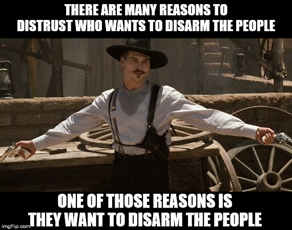 Believe me that no more reason is needed to distrust deeply and forever the one who wants to take your weapons away | THERE ARE MANY REASONS TO DISTRUST WHO WANTS TO DISARM THE PEOPLE; ONE OF THOSE REASONS IS THEY WANT TO DISARM THE PEOPLE | image tagged in say when,politics,gun control,dictatorship | made w/ Imgflip meme maker
