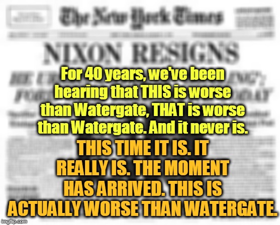 Are you a Republican or an American? | For 40 years, we've been hearing that THIS is worse than Watergate, THAT is worse than Watergate. And it never is. THIS TIME IT IS. IT REALLY IS. THE MOMENT HAS ARRIVED. THIS IS ACTUALLY WORSE THAN WATERGATE. | image tagged in watergate,trump,nixon,scandal,election 2020 | made w/ Imgflip meme maker
