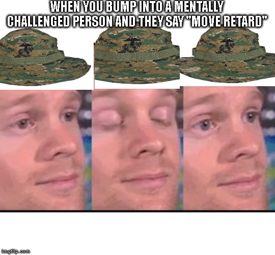 Blinking guy | WHEN YOU BUMP INTO A MENTALLY CHALLENGED PERSON AND THEY SAY "MOVE RETARD" | image tagged in blinking guy,USMC | made w/ Imgflip meme maker