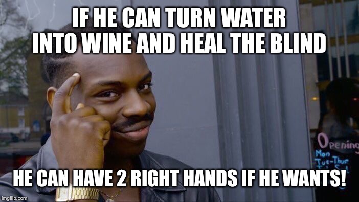 Roll Safe Think About It Meme | IF HE CAN TURN WATER INTO WINE AND HEAL THE BLIND HE CAN HAVE 2 RIGHT HANDS IF HE WANTS! | image tagged in memes,roll safe think about it | made w/ Imgflip meme maker