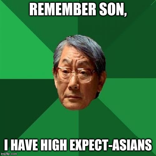 High Expectations Asian Father | REMEMBER SON, I HAVE HIGH EXPECT-ASIANS | image tagged in memes,high expectations asian father | made w/ Imgflip meme maker
