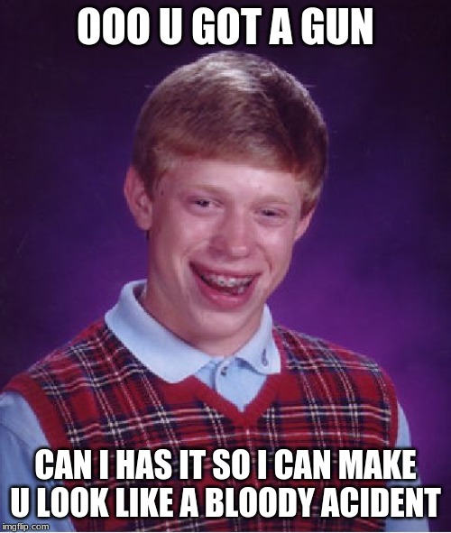 Bad Luck Brian | OOO U GOT A GUN; CAN I HAS IT SO I CAN MAKE U LOOK LIKE A BLOODY ACIDENT | image tagged in memes,bad luck brian | made w/ Imgflip meme maker