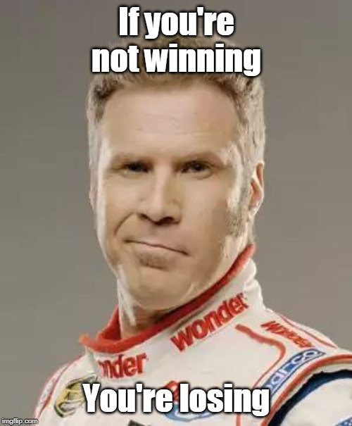 Ricky Bobby | If you're not winning; You're losing | image tagged in ricky bobby | made w/ Imgflip meme maker