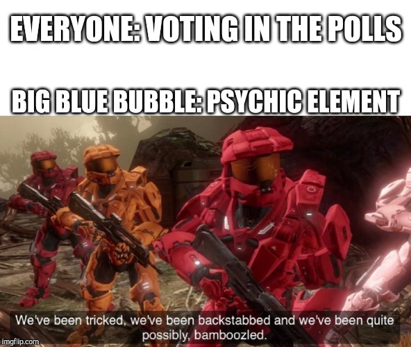 We've been tricked | EVERYONE: VOTING IN THE POLLS; BIG BLUE BUBBLE: PSYCHIC ELEMENT | image tagged in we've been tricked | made w/ Imgflip meme maker