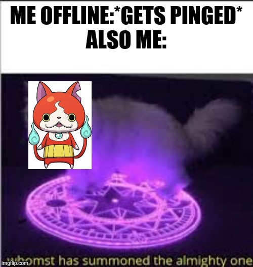 Whomst has Summoned the almighty one | ME OFFLINE:*GETS PINGED*
ALSO ME: | image tagged in whomst has summoned the almighty one | made w/ Imgflip meme maker