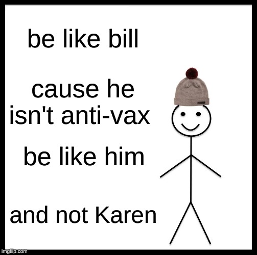 Be Like Bill | be like bill; cause he isn't anti-vax; be like him; and not Karen | image tagged in memes,be like bill | made w/ Imgflip meme maker