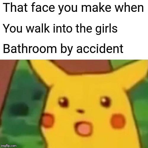 That face you make when You walk into the girls Bathroom by accident | image tagged in memes,surprised pikachu | made w/ Imgflip meme maker