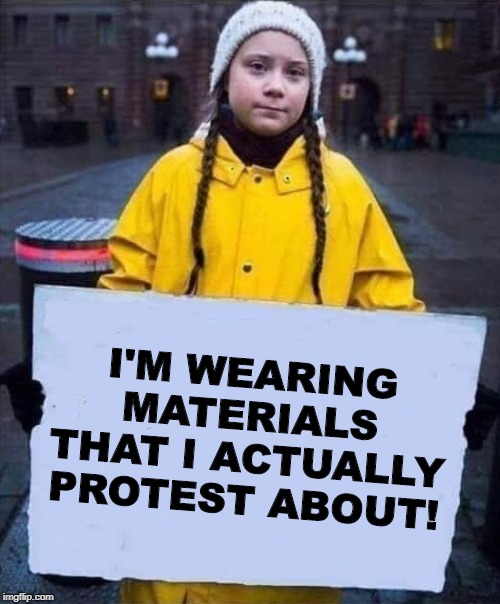 Always a Hypocrisy Somewhere | I'M WEARING MATERIALS THAT I ACTUALLY PROTEST ABOUT! | image tagged in greta | made w/ Imgflip meme maker