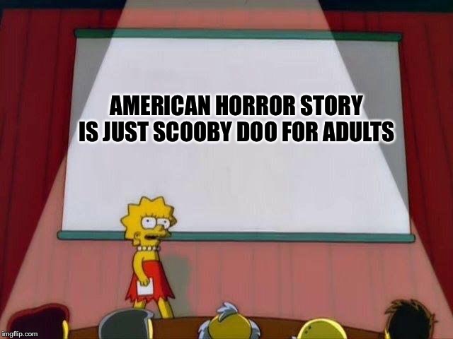 American Horror Scooby | AMERICAN HORROR STORY IS JUST SCOOBY DOO FOR ADULTS | image tagged in lisa simpson's presentation,the simpsons,american horror story,ahs,scooby doo,scooby doo the ghost | made w/ Imgflip meme maker