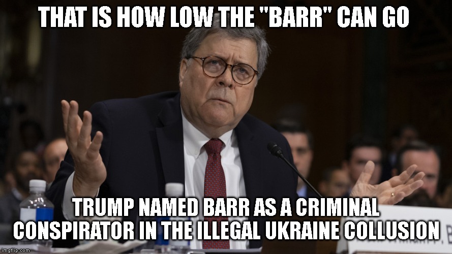 AG Barr is Thrown Under the Bus By Trump | THAT IS HOW LOW THE "BARR" CAN GO; TRUMP NAMED BARR AS A CRIMINAL CONSPIRATOR IN THE ILLEGAL UKRAINE COLLUSION | image tagged in impeach trump,criminal conspiracy,election law violation,high crimes,government corruption | made w/ Imgflip meme maker