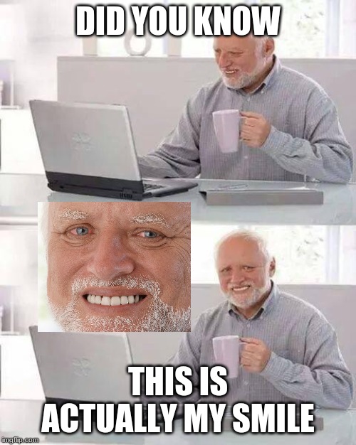 Hide the Pain Harold Meme | DID YOU KNOW; THIS IS ACTUALLY MY SMILE | image tagged in memes,hide the pain harold | made w/ Imgflip meme maker