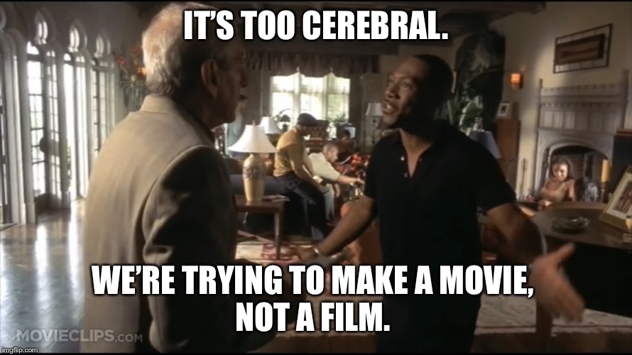 A Movie. Not a Film. | IT’S TOO CEREBRAL. WE’RE TRYING TO MAKE A MOVIE, 
NOT A FILM. | image tagged in a movie not a film | made w/ Imgflip meme maker