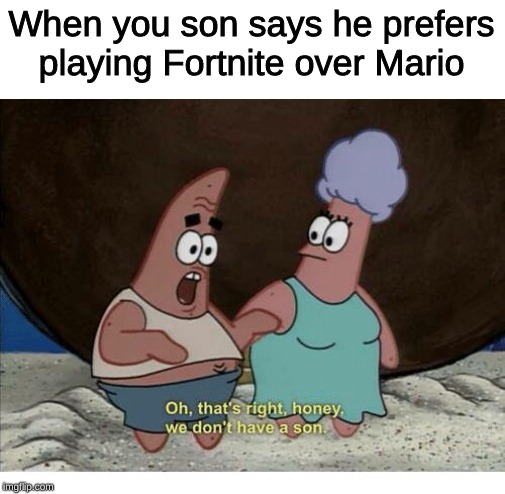 #Ihatefornite | When you son says he prefers playing Fortnite over Mario | image tagged in we don't have a son - spongebob,fortnite,spongebob,super mario | made w/ Imgflip meme maker