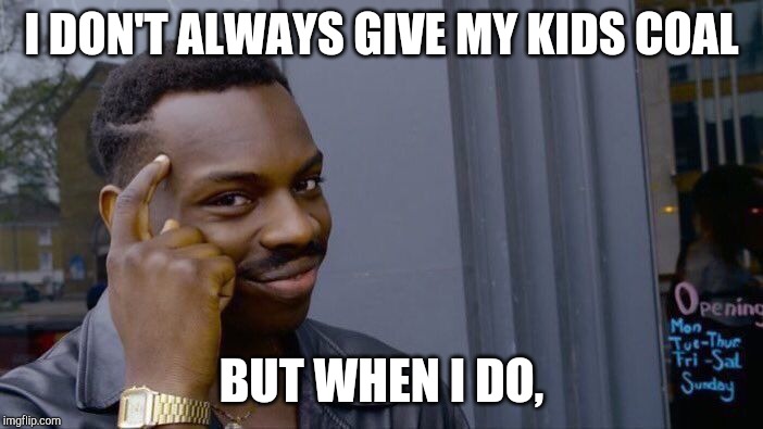 Roll Safe Think About It Meme | I DON'T ALWAYS GIVE MY KIDS COAL BUT WHEN I DO, | image tagged in memes,roll safe think about it | made w/ Imgflip meme maker