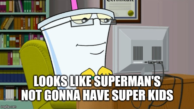 Master shake on a computer | LOOKS LIKE SUPERMAN'S NOT GONNA HAVE SUPER KIDS | image tagged in master shake on a computer | made w/ Imgflip meme maker