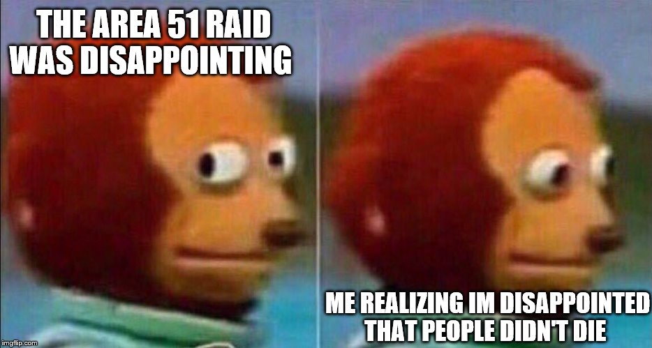 Monkey looking away | THE AREA 51 RAID WAS DISAPPOINTING; ME REALIZING IM DISAPPOINTED THAT PEOPLE DIDN'T DIE | image tagged in monkey looking away | made w/ Imgflip meme maker