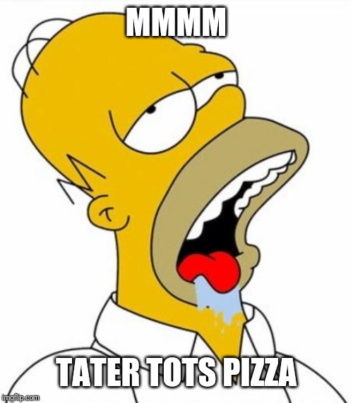 Homer Simpson MMM | MMMM TATER TOTS PIZZA | image tagged in homer simpson mmm | made w/ Imgflip meme maker