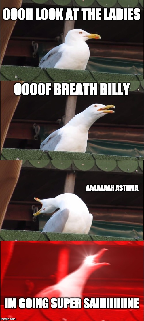 Inhaling Seagull | OOOH LOOK AT THE LADIES; OOOOF BREATH BILLY; AAAAAAAH ASTHMA; IM GOING SUPER SAIIIIIIIIINE | image tagged in memes,inhaling seagull | made w/ Imgflip meme maker