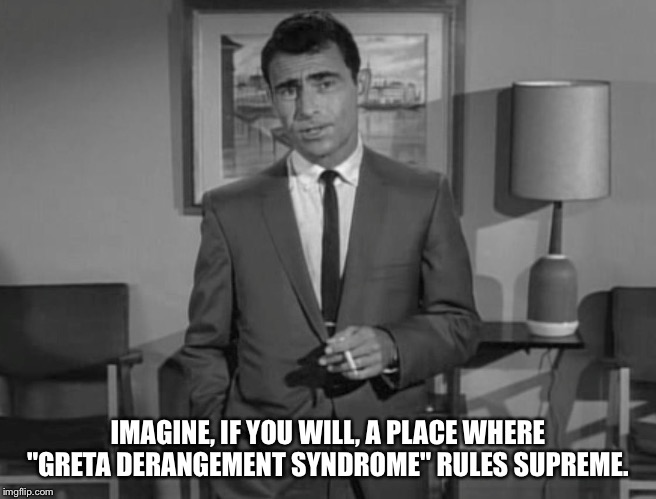 Rod Serling: Imagine If You Will | IMAGINE, IF YOU WILL, A PLACE WHERE "GRETA DERANGEMENT SYNDROME" RULES SUPREME. | image tagged in rod serling imagine if you will | made w/ Imgflip meme maker