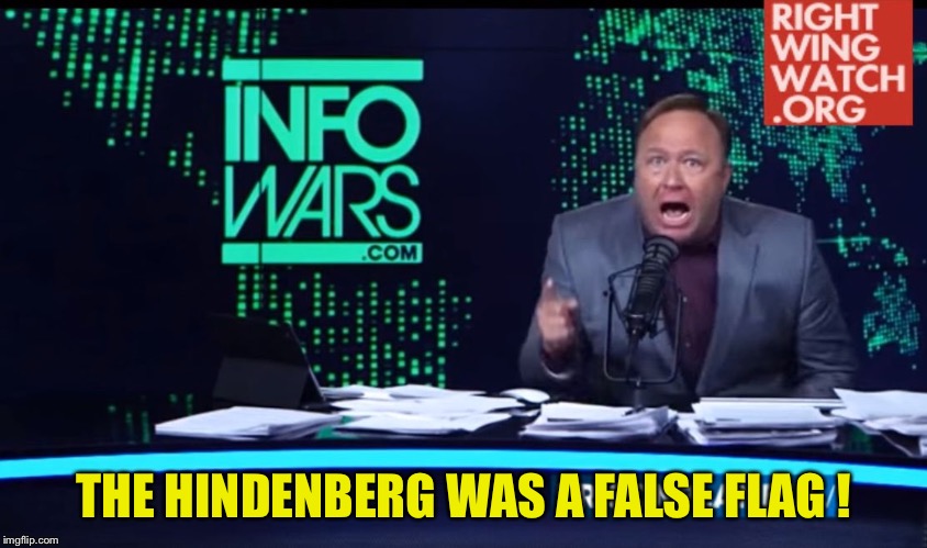 Alex Jones Human Intelligence | THE HINDENBERG WAS A FALSE FLAG ! | image tagged in alex jones human intelligence | made w/ Imgflip meme maker