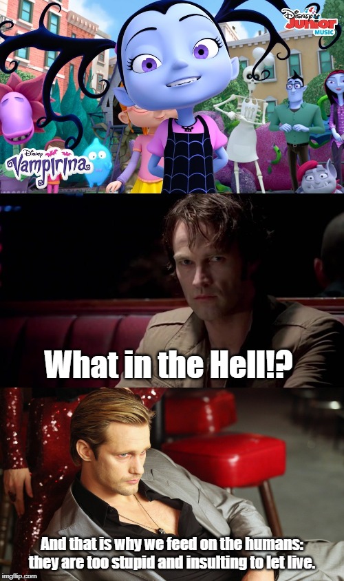 The difference in vampires who are adults and kids. | What in the Hell!? And that is why we feed on the humans: they are too stupid and insulting to let live. | image tagged in vampirina,true blood | made w/ Imgflip meme maker