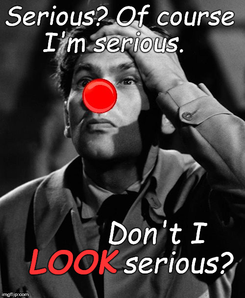Leonid Kinskey incredulous at your incredulity. | Serious? Of course      I'm serious. Don't I   serious? LOOK | image tagged in leonid kinskey red nose,serious,as a heart attack,you dope,douglie | made w/ Imgflip meme maker