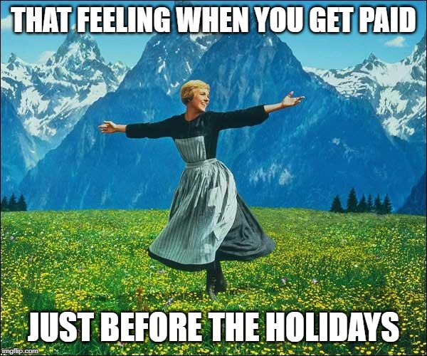 Julie Andrews | THAT FEELING WHEN YOU GET PAID; JUST BEFORE THE HOLIDAYS | image tagged in julie andrews | made w/ Imgflip meme maker