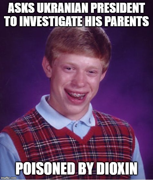 What is it About Ukraine? | ASKS UKRANIAN PRESIDENT TO INVESTIGATE HIS PARENTS; POISONED BY DIOXIN | image tagged in memes,bad luck brian | made w/ Imgflip meme maker