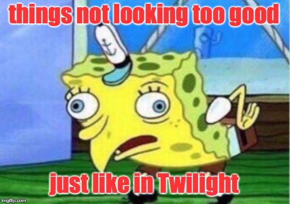 Mocking Spongebob Meme | things not looking too good just like in Twilight | image tagged in memes,mocking spongebob | made w/ Imgflip meme maker