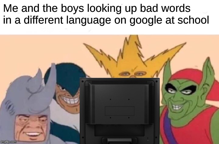 Me And The Boys | Me and the boys looking up bad words in a different language on google at school | image tagged in memes,me and the boys | made w/ Imgflip meme maker