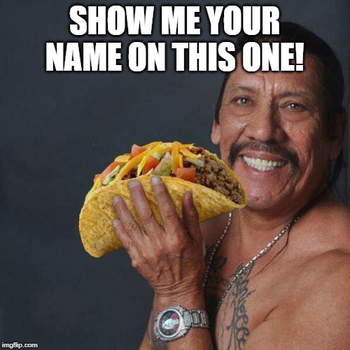 Taco Tuesday | SHOW ME YOUR NAME ON THIS ONE! | image tagged in taco tuesday | made w/ Imgflip meme maker