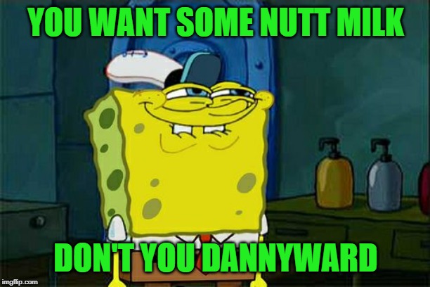 Don't You Squidward Meme | YOU WANT SOME NUTT MILK DON'T YOU DANNYWARD | image tagged in memes,dont you squidward | made w/ Imgflip meme maker