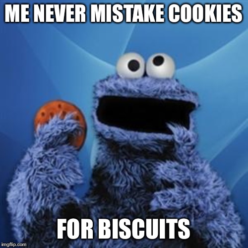 cookie monster | ME NEVER MISTAKE COOKIES FOR BISCUITS | image tagged in cookie monster | made w/ Imgflip meme maker
