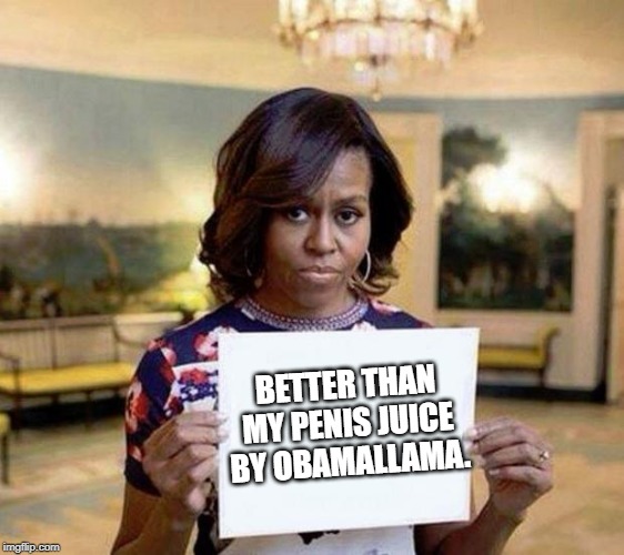 Michelle Obama blank sheet | BETTER THAN MY P**IS JUICE BY OBAMALLAMA. | image tagged in michelle obama blank sheet | made w/ Imgflip meme maker