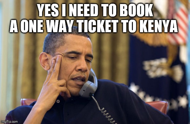 Obama on the phone | YES I NEED TO BOOK A ONE WAY TICKET TO KENYA | image tagged in obama on the phone | made w/ Imgflip meme maker