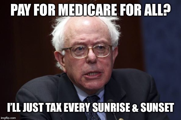 Bernie Sanders | PAY FOR MEDICARE FOR ALL? I’LL JUST TAX EVERY SUNRISE & SUNSET | image tagged in bernie sanders | made w/ Imgflip meme maker