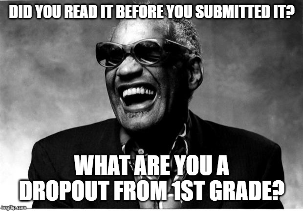 Ray Charles | DID YOU READ IT BEFORE YOU SUBMITTED IT? WHAT ARE YOU A DROPOUT FROM 1ST GRADE? | image tagged in ray charles | made w/ Imgflip meme maker