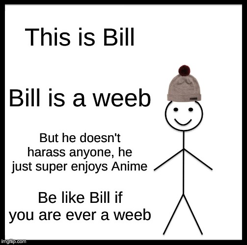 Be Like Bill Meme | This is Bill; Bill is a weeb; But he doesn't harass anyone, he just super enjoys Anime; Be like Bill if you are ever a weeb | image tagged in memes,be like bill | made w/ Imgflip meme maker