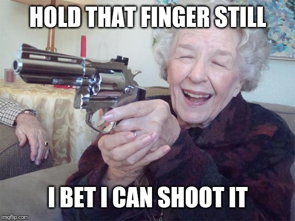 Granny Gun | HOLD THAT FINGER STILL I BET I CAN SHOOT IT | image tagged in granny gun | made w/ Imgflip meme maker