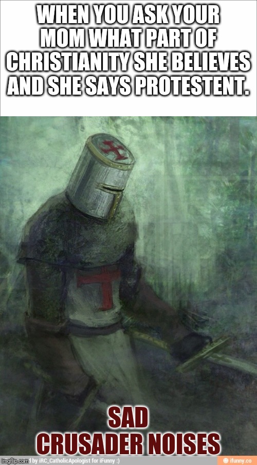 WHEN YOU ASK YOUR MOM WHAT PART OF CHRISTIANITY SHE BELIEVES AND SHE SAYS PROTESTENT. SAD CRUSADER NOISES | image tagged in sad crusader | made w/ Imgflip meme maker