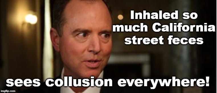Schiff Inhaled CA street feces sees collusion | Inhaled so much California street feces; sees collusion everywhere! | image tagged in adam schiff,collusion,liberal logic | made w/ Imgflip meme maker