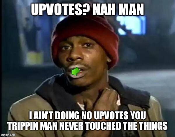 Y'all Got Any More Of That Meme | UPVOTES? NAH MAN I AIN’T DOING NO UPVOTES YOU TRIPPIN MAN NEVER TOUCHED THE THINGS | image tagged in memes,y'all got any more of that | made w/ Imgflip meme maker