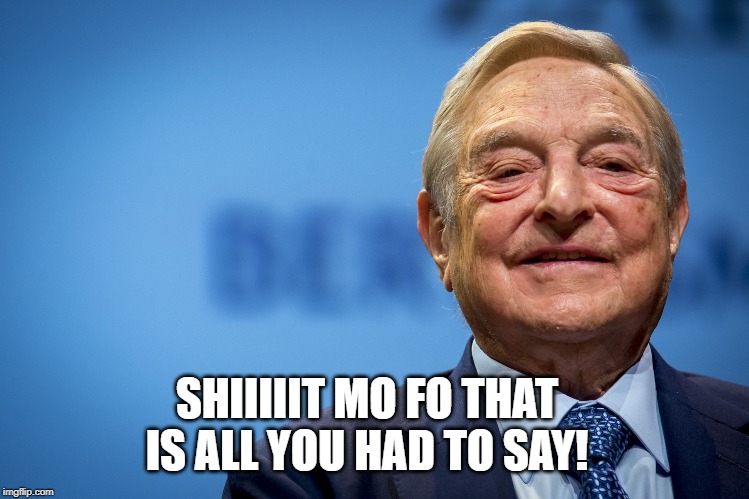 Gleeful George Soros | SHIIIIIT MO FO THAT IS ALL YOU HAD TO SAY! | image tagged in gleeful george soros | made w/ Imgflip meme maker