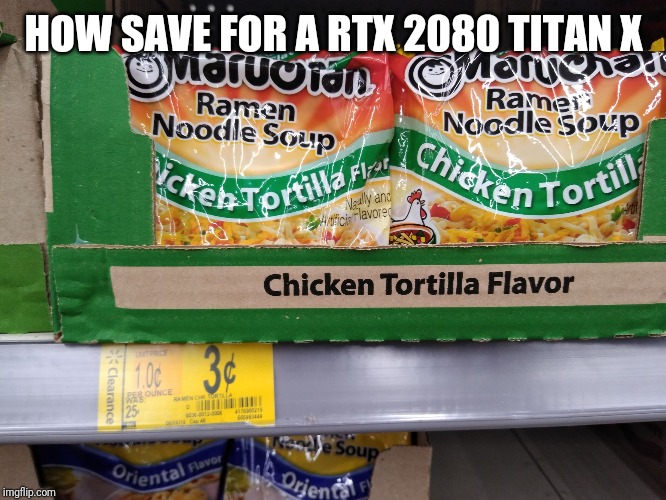 Broke Ass | HOW SAVE FOR A RTX 2080 TITAN X | image tagged in broke ass | made w/ Imgflip meme maker