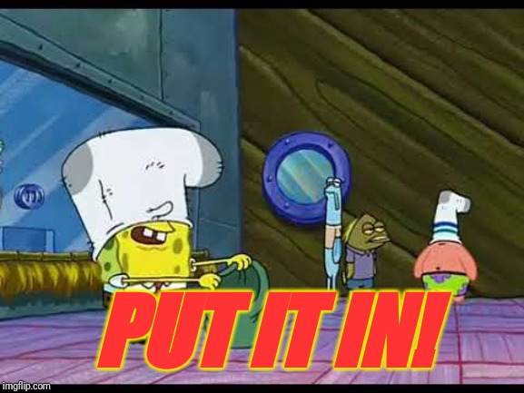 Spongebob Robbing Bank | PUT IT IN! | image tagged in spongebob robbing bank | made w/ Imgflip meme maker