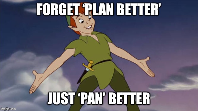 Peter Pan | FORGET ‘PLAN BETTER’ JUST ‘PAN’ BETTER | image tagged in peter pan | made w/ Imgflip meme maker