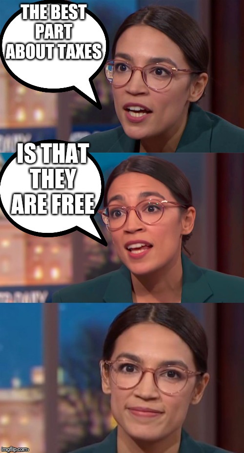 aoc dialog | THE BEST PART ABOUT TAXES; IS THAT THEY ARE FREE | image tagged in aoc dialog | made w/ Imgflip meme maker
