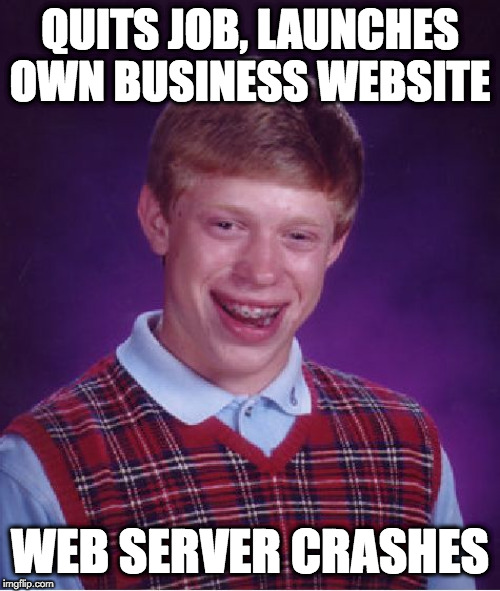 Bad Luck Brian Meme | QUITS JOB, LAUNCHES OWN BUSINESS WEBSITE; WEB SERVER CRASHES | image tagged in memes,bad luck brian | made w/ Imgflip meme maker