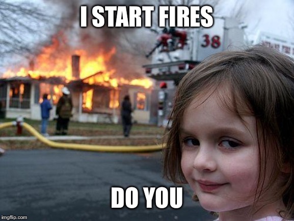 Disaster Girl | I START FIRES; DO YOU | image tagged in memes,disaster girl | made w/ Imgflip meme maker